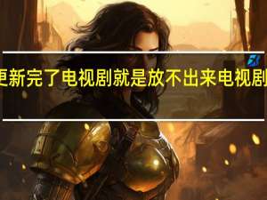 好多网站更新完了电视剧就是放不出来 电视剧更新最快的网站