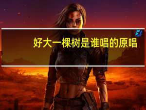 好大一棵树是谁唱的原唱（好大一棵树是谁唱的）