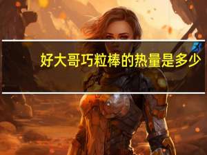 好大哥 巧粒棒的热量是多少