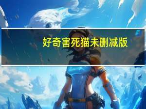 好奇害死猫 未删减版（好奇害死猫什么意思）
