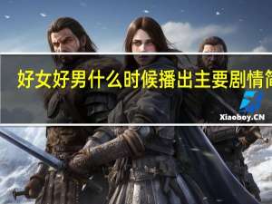 好女好男什么时候播出 主要剧情简介　