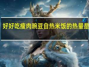 好好吃 瘦肉豌豆自热米饭的热量是多少