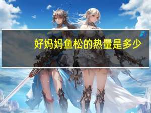好妈妈鱼松的热量是多少