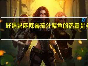 好妈妈 麻辣蕃茄汁鲭鱼的热量是多少