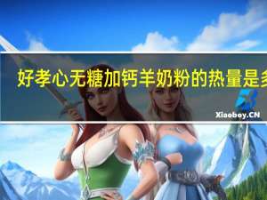 好孝心 无糖加钙羊奶粉的热量是多少