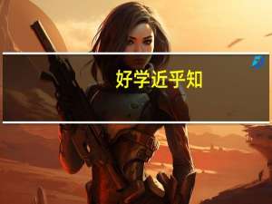 好学近乎知,力行近乎仁,知耻近乎勇的理解