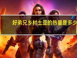 好弟兄 乡村土豆的热量是多少