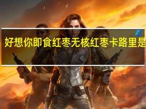 好想你 即食红枣无核红枣卡路里是多少