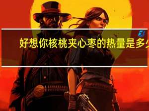 好想你 核桃夹心枣的热量是多少