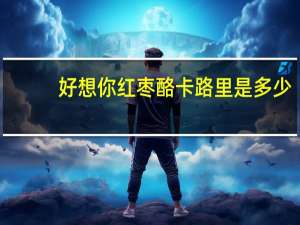 好想你 红枣酪卡路里是多少