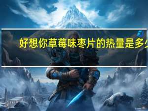 好想你草莓味枣片的热量是多少