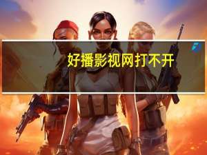 好播影视网打不开（好播影视网）