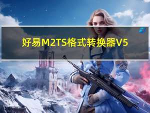 好易M2TS格式转换器 V5.8 官方版（好易M2TS格式转换器 V5.8 官方版功能简介）