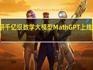 好未来自研千亿级数学大模型MathGPT上线 即日起开放公测