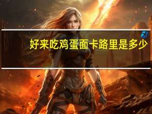 好来吃 鸡蛋面卡路里是多少