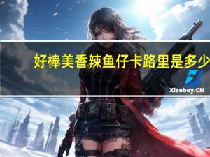 好棒美 香辣鱼仔卡路里是多少