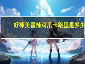 好棒美 香辣鸡爪卡路里是多少