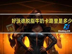 好沃德 脱脂牛奶卡路里是多少