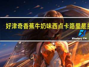 好津奇 香蕉牛奶味西点卡路里是多少