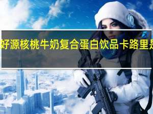 好源 核桃牛奶复合蛋白饮品卡路里是多少