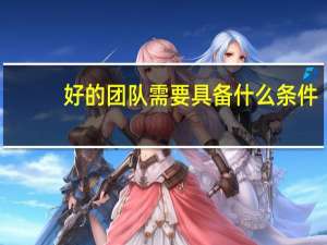 好的团队需要具备什么条件