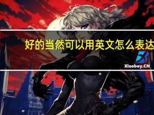 好的当然可以用英文怎么表达？