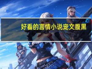 好看的言情小说宠文腹黑（好看的言情小说宠文）