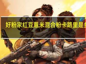 好粉家 红豆薏米混合粉卡路里是多少