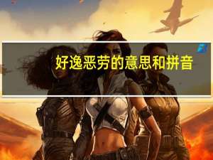 好逸恶劳的意思和拼音（好逸恶劳的拼音）