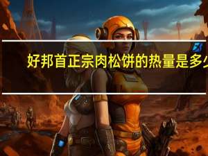 好邦首 正宗肉松饼的热量是多少