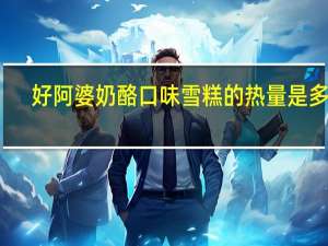 好阿婆 奶酪口味雪糕的热量是多少