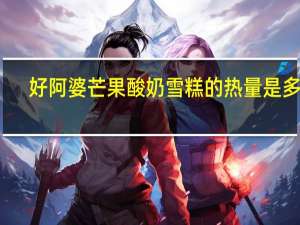 好阿婆 芒果酸奶雪糕的热量是多少