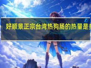 好顺景 正宗台湾热狗肠的热量是多少