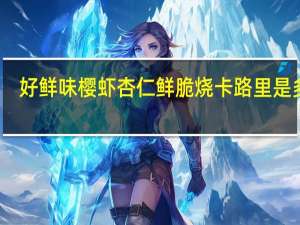 好鲜味 樱虾杏仁鲜脆烧卡路里是多少