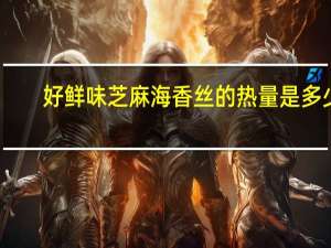 好鲜味 芝麻海香丝的热量是多少