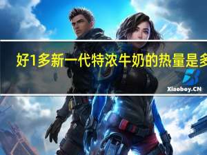 好1多 新一代特浓牛奶的热量是多少