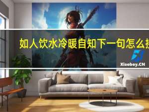 如人饮水冷暖自知下一句怎么接（如人饮水冷暖自知下一句）