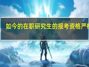 如今的在职研究生的报考资格严格吗
