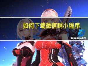 如何下载微信啊小程序