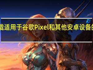 如何下载适用于谷歌Pixel和其他安卓设备的Android 13