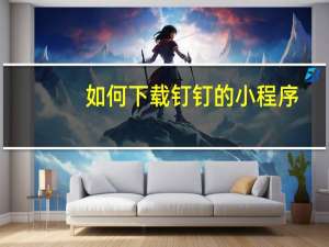 如何下载钉钉的小程序