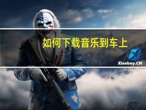 如何下载音乐到车上（如何下载音乐）