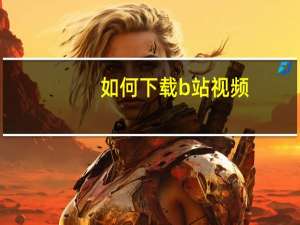 如何下载b站视频（如何下载）