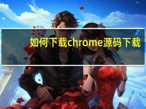 如何下载chrome源码下载