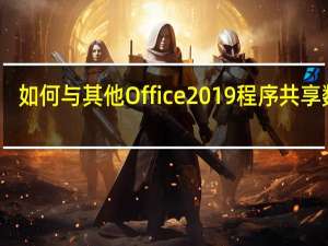 如何与其他Office 2019程序共享数据