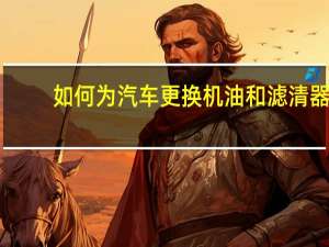 如何为汽车更换机油和滤清器