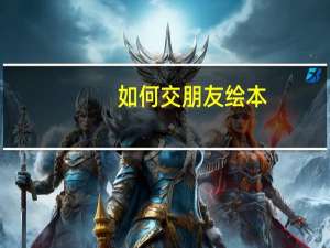 如何交朋友绘本（如何交朋友）