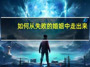 如何从失败的婚姻中走出来