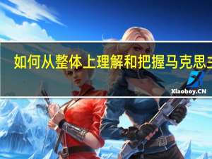 如何从整体上理解和把握马克思主义