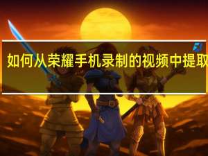如何从荣耀手机录制的视频中提取照片